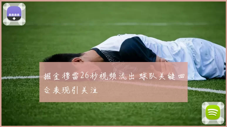 掘金穆雷26秒视频流出 球队关键回合表现引关注