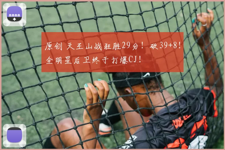 原创 天王山战狂胜29分！砍39+8！全明星后卫终于打爆CJ！