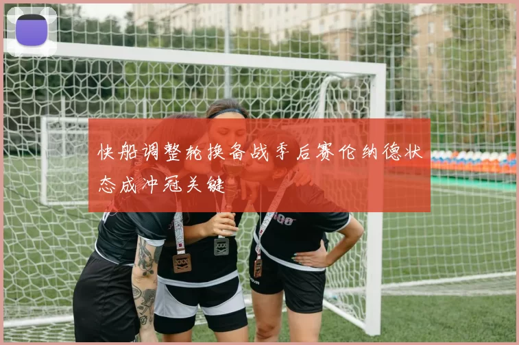 快船调整轮换备战季后赛伦纳德状态成冲冠关键