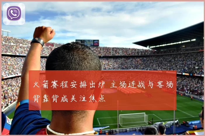 火箭赛程安排出炉 主场连战与客场背靠背成关注焦点