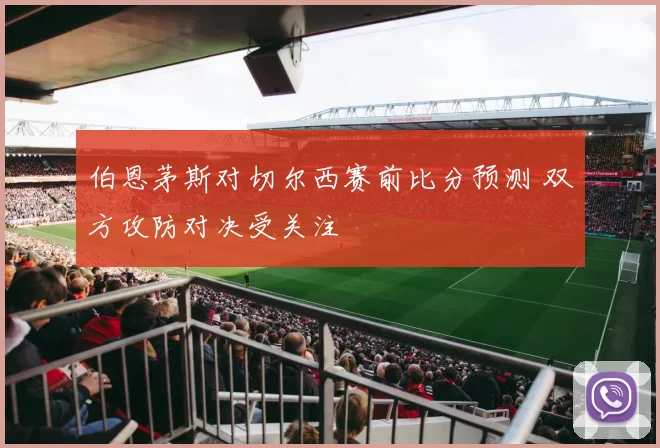 伯恩茅斯对切尔西赛前比分预测 双方攻防对决受关注