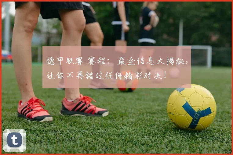 德甲联赛 赛程：最全信息大揭秘，让你不再错过任何精彩对决！