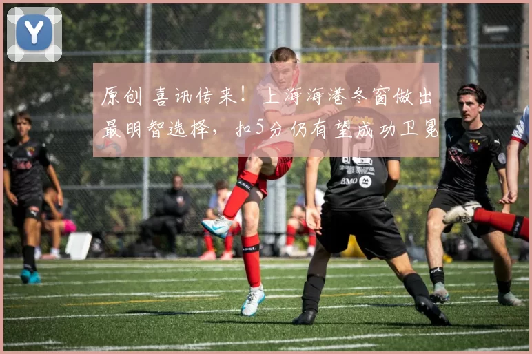 原创 喜讯传来！上海海港冬窗做出最明智选择，扣5分仍有望成功卫冕中超冠军