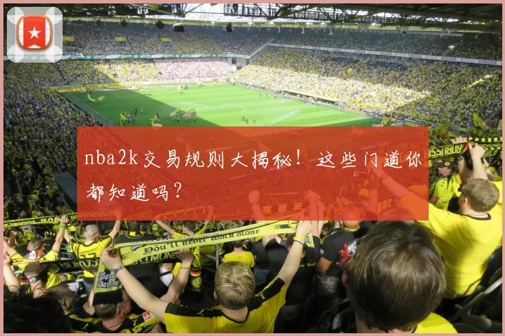 nba2k交易规则大揭秘！这些门道你都知道吗？