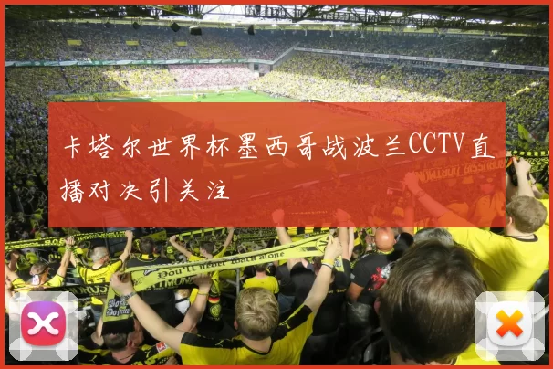 卡塔尔世界杯墨西哥战波兰CCTV直播对决引关注