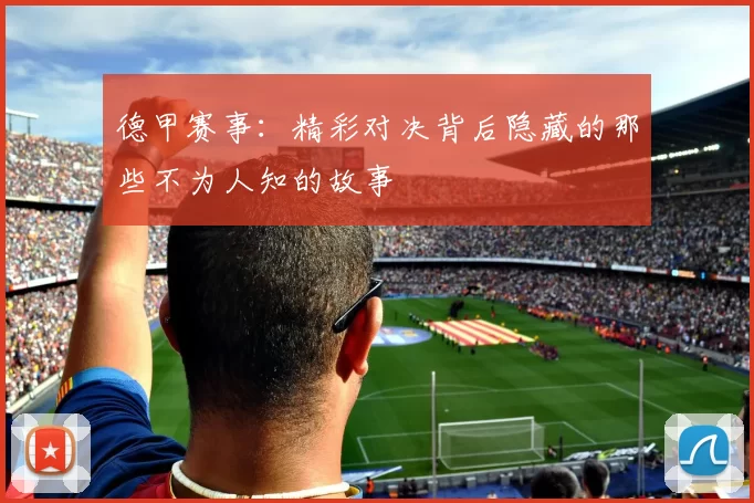 德甲赛事：精彩对决背后隐藏的那些不为人知的故事