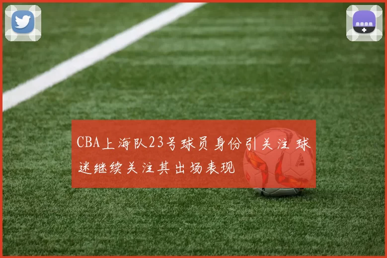 CBA上海队23号球员身份引关注 球迷继续关注其出场表现