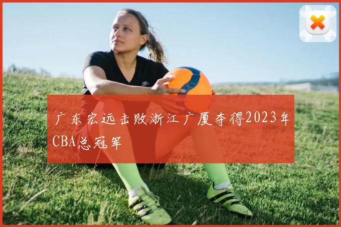 广东宏远击败浙江广厦夺得2023年CBA总冠军