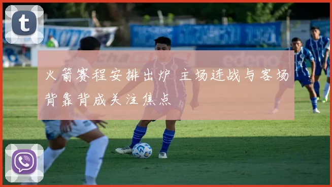 火箭赛程安排出炉 主场连战与客场背靠背成关注焦点