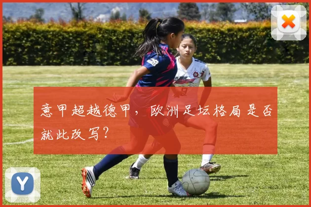 意甲超越德甲，欧洲足坛格局是否就此改写？