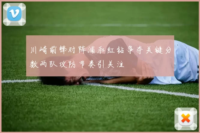 川崎前锋对阵浦和红钻争夺关键分数两队攻防节奏引关注