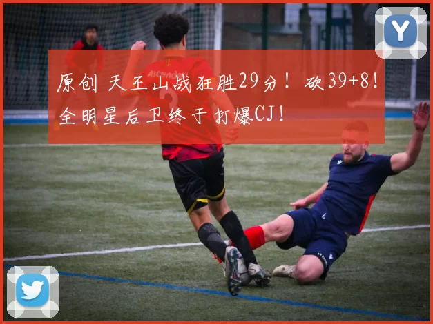 原创 天王山战狂胜29分！砍39+8！全明星后卫终于打爆CJ！