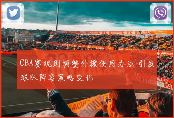 CBA赛规则调整外援使用办法 引发球队阵容策略变化