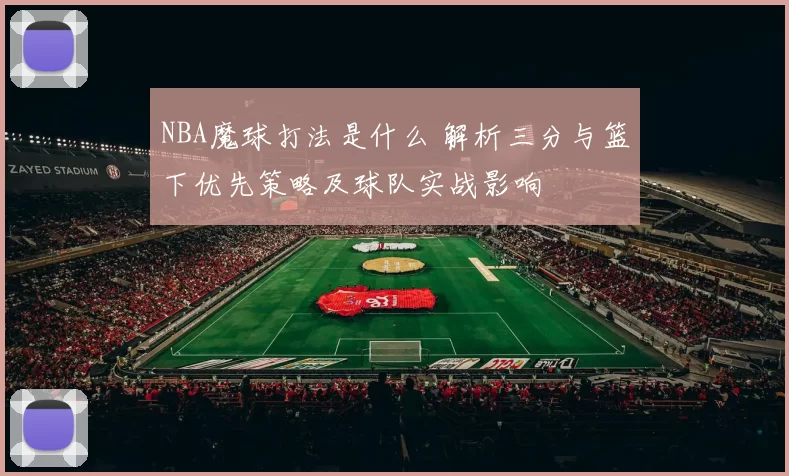 NBA魔球打法是什么 解析三分与篮下优先策略及球队实战影响