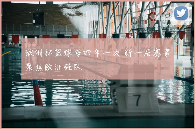 欧洲杯篮球每四年一次 新一届赛事聚焦欧洲强队