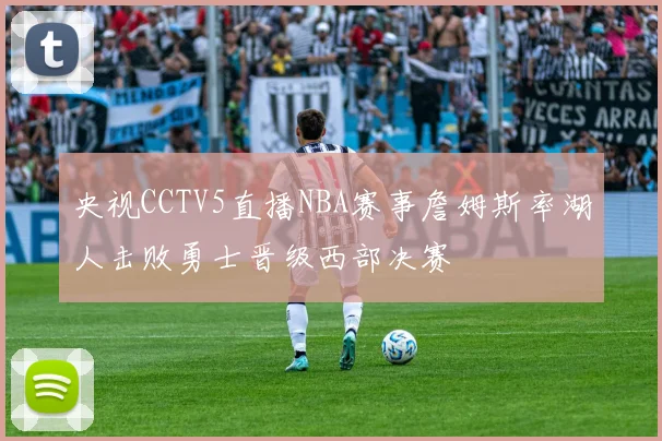 央视CCTV5直播NBA赛事詹姆斯率湖人击败勇士晋级西部决赛