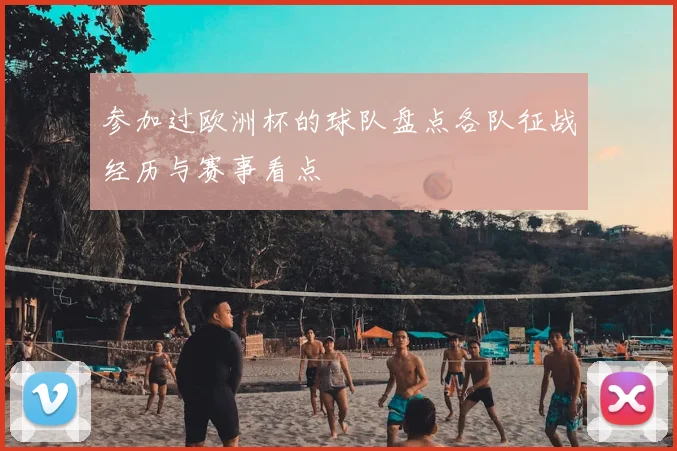 参加过欧洲杯的球队盘点各队征战经历与赛事看点