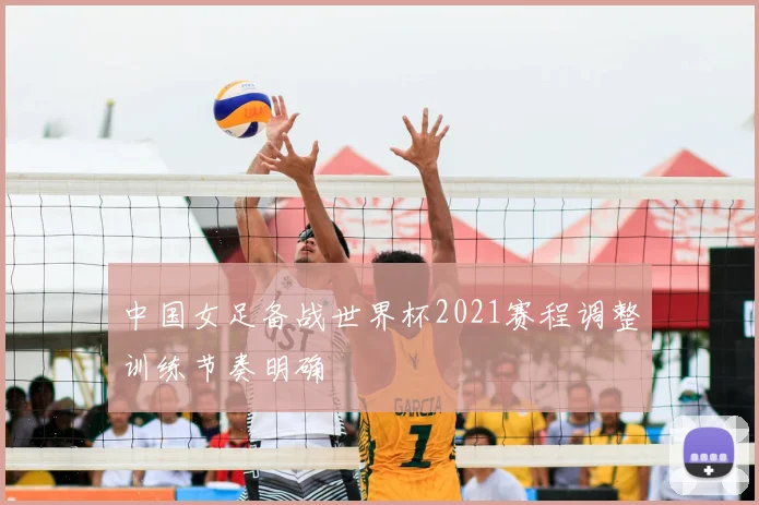中国女足备战世界杯2021赛程调整训练节奏明确