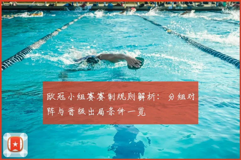 欧冠小组赛赛制规则解析:分组对阵与晋级出局条件一览
