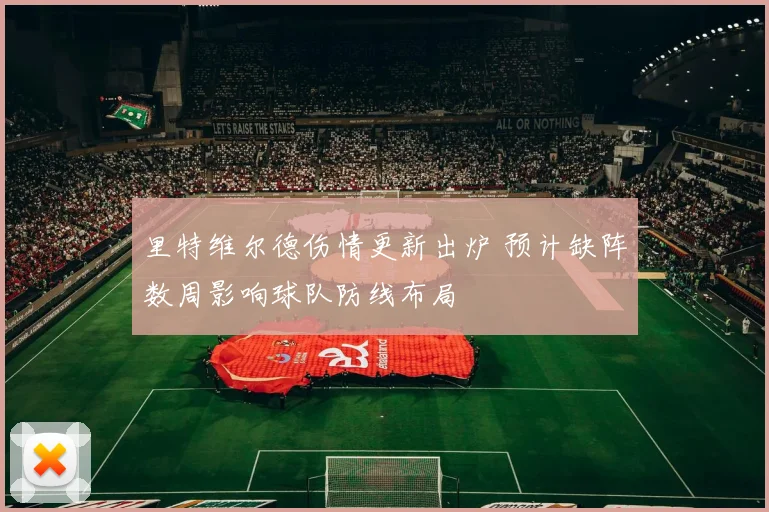里特维尔德伤情更新出炉 预计缺阵数周影响球队防线布局