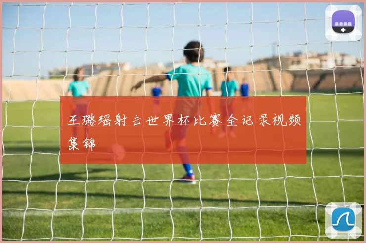 王璐瑶射击世界杯比赛全记录视频集锦
