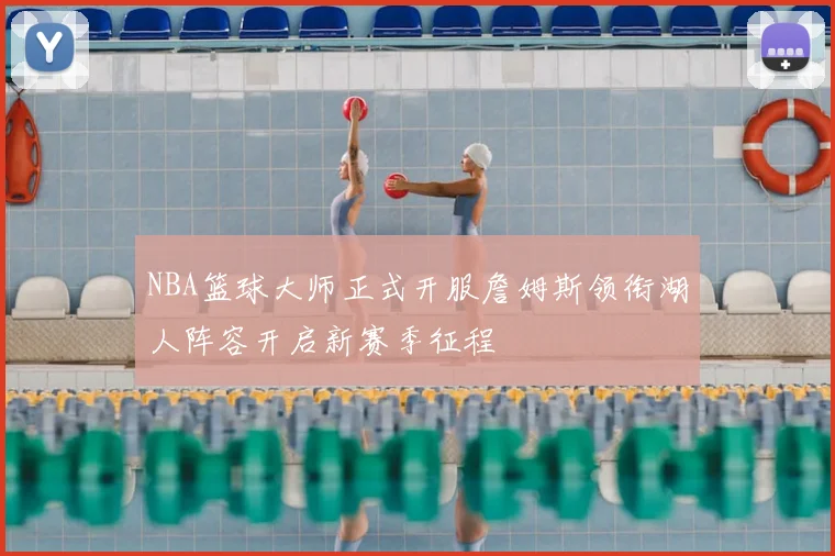 NBA篮球大师正式开服詹姆斯领衔湖人阵容开启新赛季征程