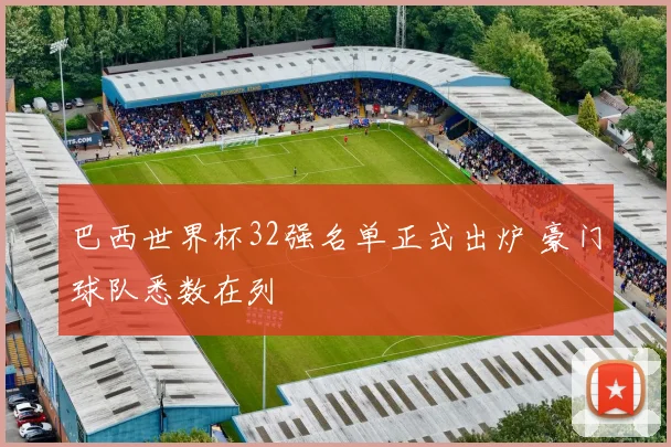 巴西世界杯32强名单正式出炉 豪门球队悉数在列
