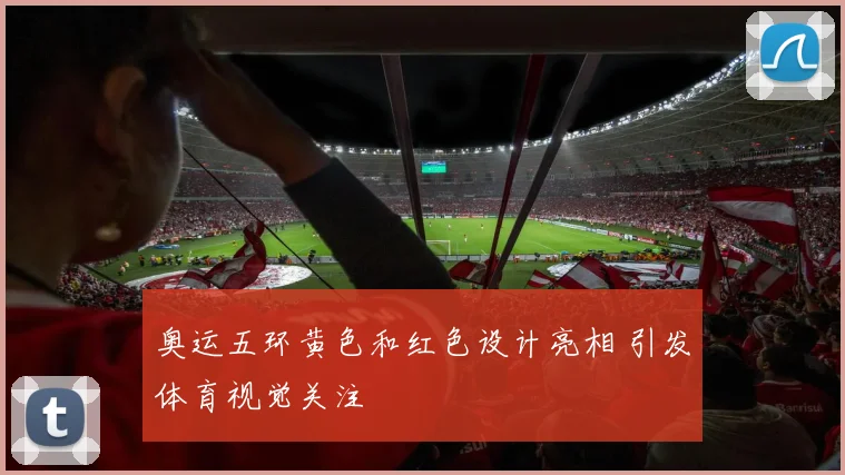 奥运五环黄色和红色设计亮相 引发体育视觉关注
