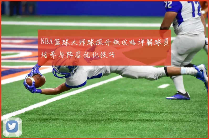 NBA篮球大师球探升级攻略详解球员培养与阵容优化技巧