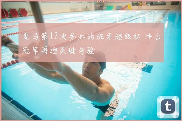 皇马第12次参加西班牙超级杯 冲击冠军再迎关键考验