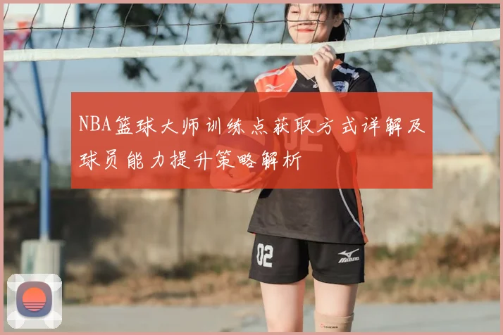 NBA篮球大师训练点获取方式详解及球员能力提升策略解析