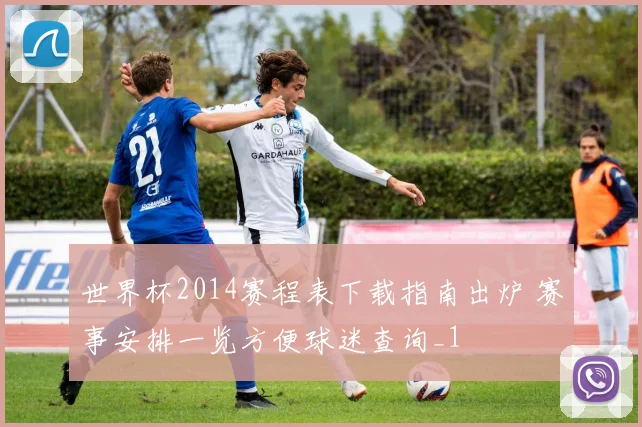 世界杯2014赛程表下载指南出炉 赛事安排一览方便球迷查询_1